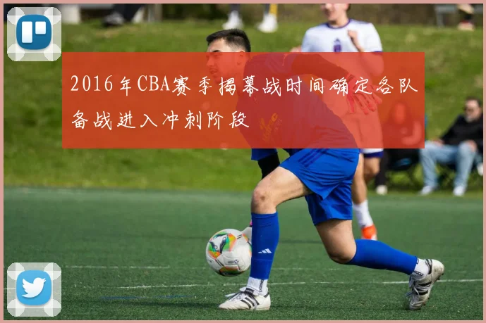 2016年CBA赛季揭幕战时间确定各队备战进入冲刺阶段